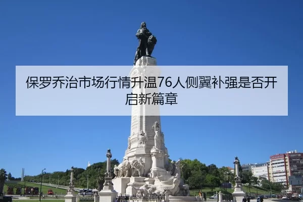 保罗乔治市场行情升温76人侧翼补强是否开启新篇章
