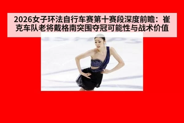 2026女子环法自行车赛第十赛段深度前瞻：崔克车队老将戴格南突围夺冠可能性与战术价值