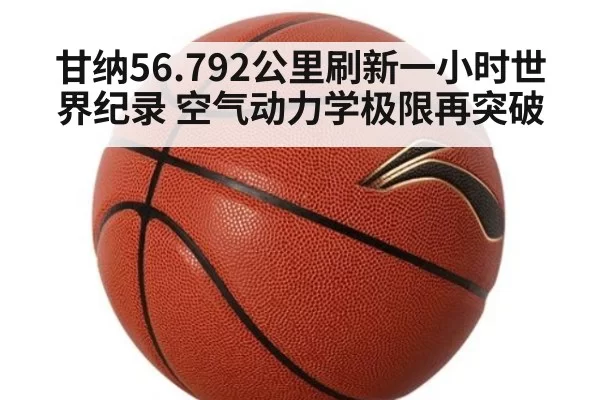甘纳56.792公里刷新一小时世界纪录 空气动力学极限再突破