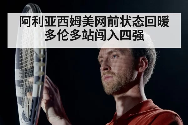 阿利亚西姆美网前状态回暖 多伦多站闯入四强