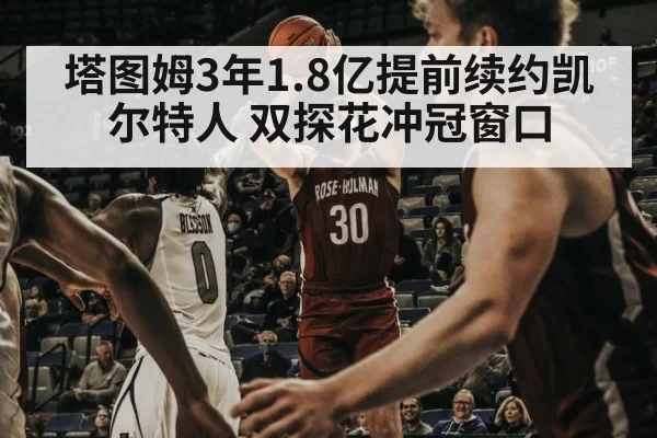 塔图姆3年1.8亿提前续约凯尔特人 双探花冲冠窗口