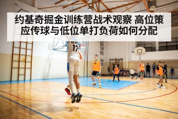 约基奇掘金训练营战术观察 高位策应传球与低位单打负荷如何分配